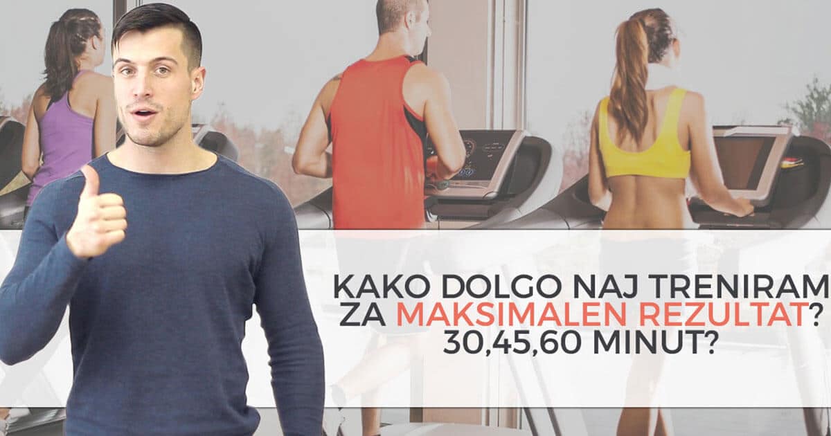 Kako dolgo naj treniram za maksimalen rezultat? 30,45,60 minut?