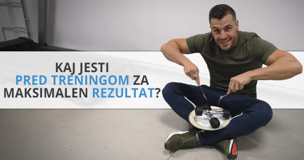 Kaj jesti pred treningom za maksimalen rezultat